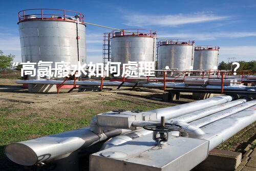 “高氯廢水如何處理？綠色環(huán)保新路徑，助力企業(yè)可持續(xù)進展”